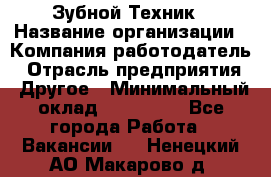 Зубной Техник › Название организации ­ Компания-работодатель › Отрасль предприятия ­ Другое › Минимальный оклад ­ 100 000 - Все города Работа » Вакансии   . Ненецкий АО,Макарово д.